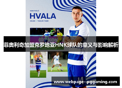 菲奥利奇加盟克罗地亚HNK球队的意义与影响解析