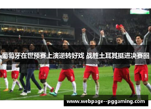 葡萄牙在世预赛上演逆转好戏 战胜土耳其挺进决赛圈