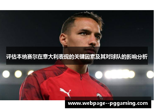 评估本纳赛尔在意大利表现的关键因素及其对球队的影响分析 评估本纳赛尔在意大利表现的关键因素及其对球队的影响分析