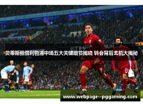 贝蒂斯租借利物浦中场五大关键细节揭晓 转会背后玄机大揭秘
