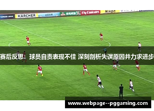 赛后反思:球员自责表现不佳 深刻剖析失误原因并力求进步 赛后反思:球员自责表现不佳 深刻剖析失误原因并力求进步