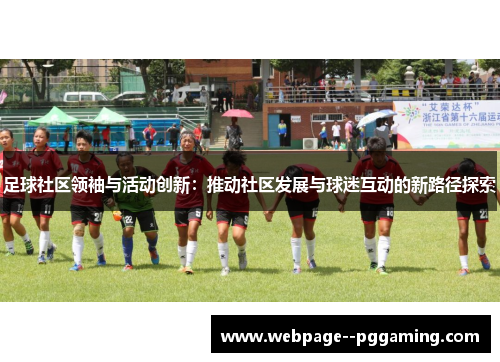 足球社区领袖与活动创新:推动社区发展与球迷互动的新路径探索 足球社区领袖与活动创新:推动社区发展与球迷互动的新路径探索