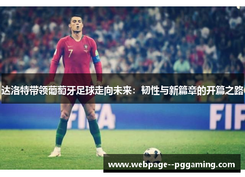 达洛特带领葡萄牙足球走向未来：韧性与新篇章的开篇之路