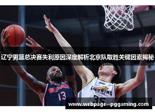 辽宁男篮总决赛失利原因深度解析北京队取胜关键因素揭秘 辽宁男篮总决赛失利原因深度解析北京队取胜关键因素揭秘