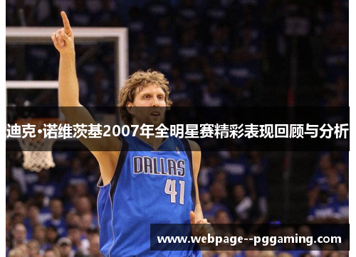 迪克·诺维茨基2007年全明星赛精彩表现回顾与分析