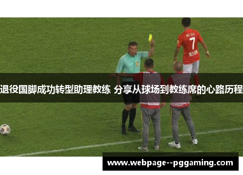 退役国脚成功转型助理教练 分享从球场到教练席的心路历程 退役国脚成功转型助理教练 分享从球场到教练席的心路历程
