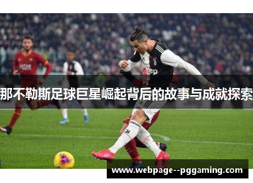 那不勒斯足球巨星崛起背后的故事与成就探索 那不勒斯足球巨星崛起背后的故事与成就探索
