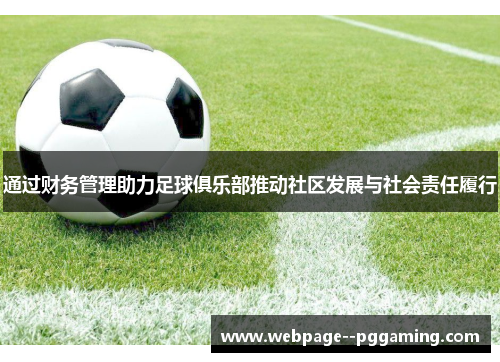 通过财务管理助力足球俱乐部推动社区发展与社会责任履行 通过财务管理助力足球俱乐部推动社区发展与社会责任履行