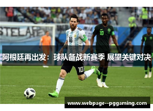 阿根廷再出发：球队备战新赛季 展望关键对决