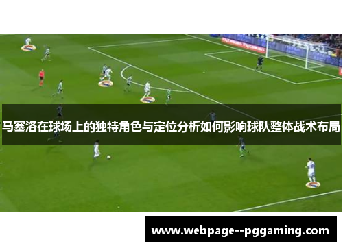 马塞洛在球场上的独特角色与定位分析如何影响球队整体战术布局 马塞洛在球场上的独特角色与定位分析如何影响球队整体战术布局