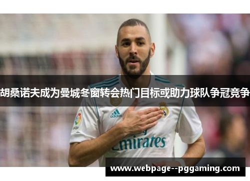 胡桑诺夫成为曼城冬窗转会热门目标或助力球队争冠竞争