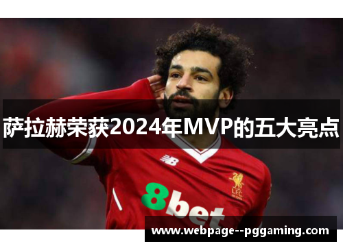 萨拉赫荣获2024年MVP的五大亮点 萨拉赫荣获2024年MVP的五大亮点