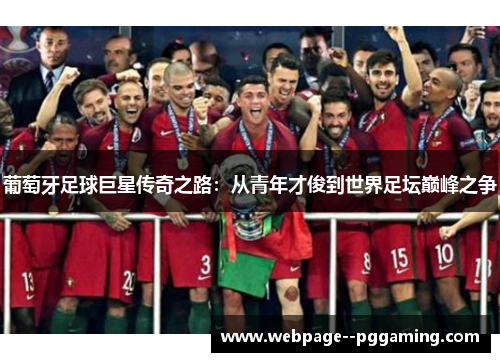 葡萄牙足球巨星传奇之路:从青年才俊到世界足坛巅峰之争 葡萄牙足球巨星传奇之路:从青年才俊到世界足坛巅峰之争