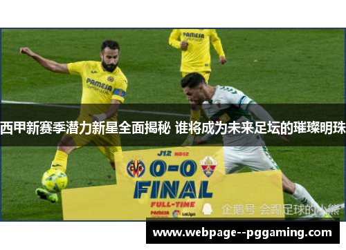 西甲新赛季潜力新星全面揭秘 谁将成为未来足坛的璀璨明珠