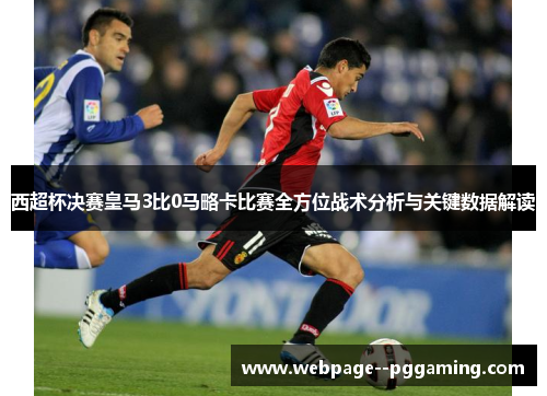 西超杯决赛皇马3比0马略卡比赛全方位战术分析与关键数据解读