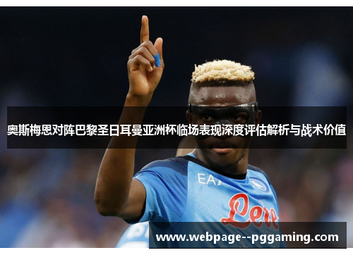 奥斯梅恩对阵巴黎圣日耳曼亚洲杯临场表现深度评估解析与战术价值