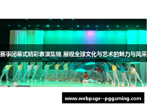 赛事闭幕式精彩表演集锦 展现全球文化与艺术的魅力与风采 赛事闭幕式精彩表演集锦 展现全球文化与艺术的魅力与风采