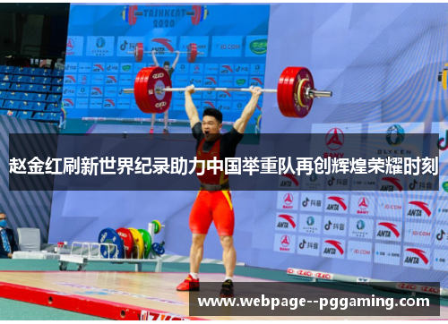 赵金红刷新世界纪录助力中国举重队再创辉煌荣耀时刻 赵金红刷新世界纪录助力中国举重队再创辉煌荣耀时刻