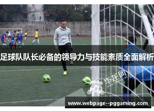 足球队队长必备的领导力与技能素质全面解析 足球队队长必备的领导力与技能素质全面解析