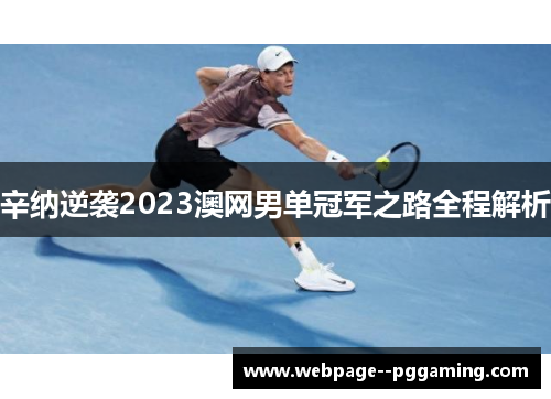 辛纳逆袭2023澳网男单冠军之路全程解析 辛纳逆袭2023澳网男单冠军之路全程解析
