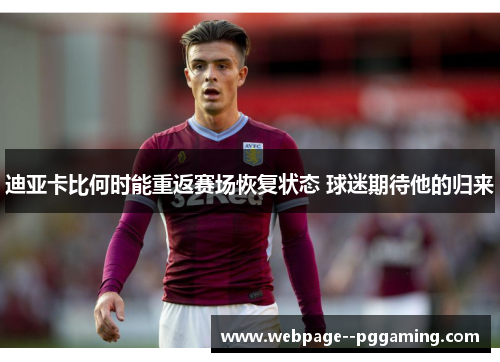 迪亚卡比何时能重返赛场恢复状态 球迷期待他的归来 迪亚卡比何时能重返赛场恢复状态 球迷期待他的归来
