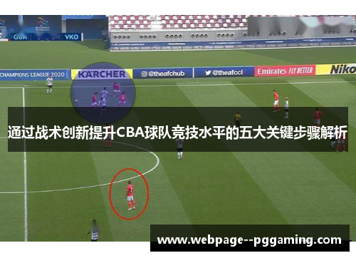 通过战术创新提升CBA球队竞技水平的五大关键步骤解析 通过战术创新提升CBA球队竞技水平的五大关键步骤解析