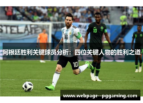 阿根廷胜利关键球员分析:四位关键人物的胜利之道 阿根廷胜利关键球员分析:四位关键人物的胜利之道