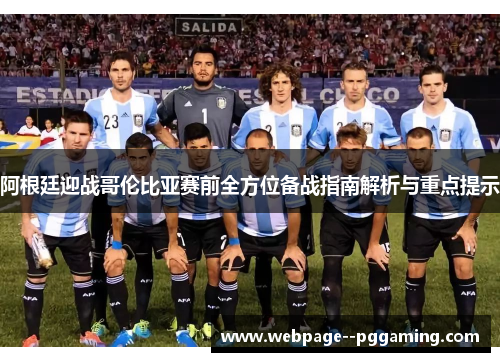 阿根廷迎战哥伦比亚赛前全方位备战指南解析与重点提示
