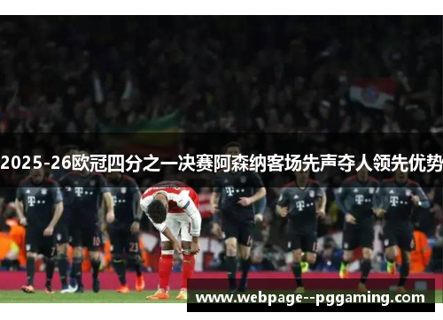 2025-26欧冠四分之一决赛阿森纳客场先声夺人领先优势