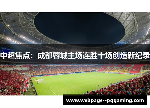 中超焦点:成都蓉城主场连胜十场创造新纪录 中超焦点:成都蓉城主场连胜十场创造新纪录