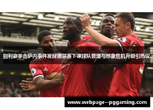别利察拳击萨内事件发酵遭禁赛下课球队管理与形象危机升级引热议