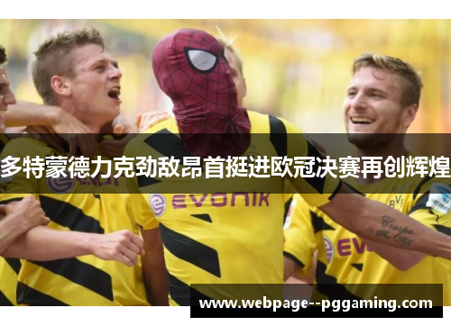多特蒙德力克劲敌昂首挺进欧冠决赛再创辉煌