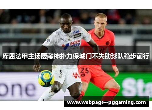 库恩法甲主场屡献神扑力保城门不失助球队稳步前行