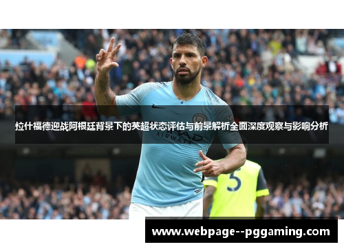 拉什福德迎战阿根廷背景下的英超状态评估与前景解析全面深度观察与影响分析