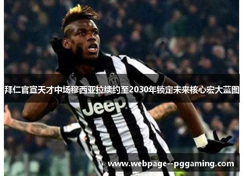 拜仁官宣天才中场穆西亚拉续约至2030年锁定未来核心宏大蓝图