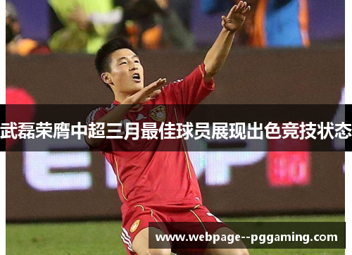 武磊荣膺中超三月最佳球员展现出色竞技状态