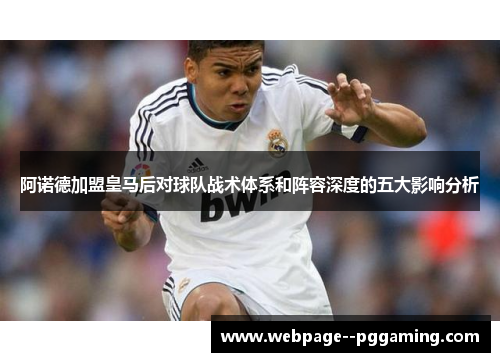 阿诺德加盟皇马后对球队战术体系和阵容深度的五大影响分析
