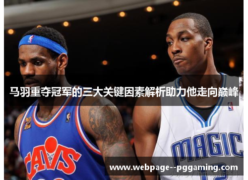 马羽重夺冠军的三大关键因素解析助力他走向巅峰
