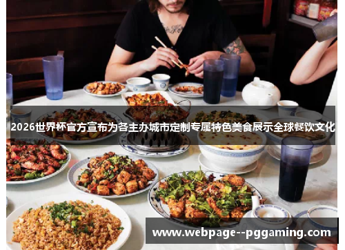 2026世界杯官方宣布为各主办城市定制专属特色美食展示全球餐饮文化