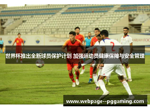 世界杯推出全新球员保护计划 加强运动员健康保障与安全管理