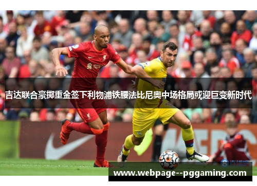 吉达联合豪掷重金签下利物浦铁腰法比尼奥中场格局或迎巨变新时代
