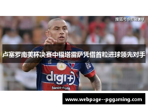 卢塞罗南美杯决赛中福塔雷萨凭借首粒进球领先对手 卢塞罗南美杯决赛中福塔雷萨凭借首粒进球领先对手